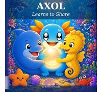 AXOL Learns to Share: A Children's Book About Sharing, Kindness, and Friendship (Ages 3-6)