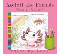 Axolotl and Friends: What is beauty?: A Faith-Based Coloring Book for Kids, Teens, and Adults | 160 Pages, 8.5x8.5 Softcover Matte Finish | Over 75 ... the Meaning of Beauty in God’s Creation