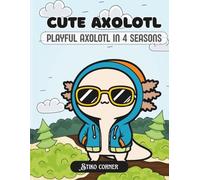 Axolotl Celebrating 4 Seasons: Relaxing and Joyful Coloring Book for Adults & Teens with Axolotls in Spring Blossoms, Summer Sunshine, Autumn Leaves, and Winter Snow (Four Seasons Axolotl Coloring)