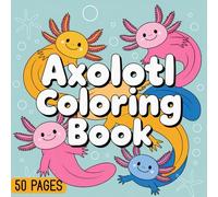 Axolotl Coloring Book: 50 Cute & Fun Axolotl Coloring Pages for Kids Ages 4-8 Fun Underwater Sea Creature Designs for Girls and Boys