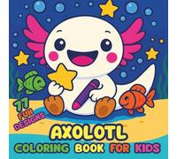 Axolotl Coloring Book for Kids: Bold easy coloring book with 77 Adorable and Simple Illustrations, Reduce Anxiety with Art Boost Relaxation and Fine ... Axolotl Coloring Pages Made Just for Kids!