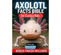AXOLOTL FACT BIBLE FOR CURIOUS KIDS: Fun Facts, Pictures, and Cool Information About Nature’s Most Mysterious Smiling Amphibian