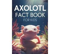 Axolotl Fact Book for Kids: Fascinating facts you've never heard about the most interesting amphibian in the world