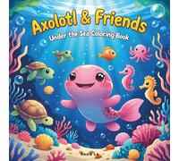 Axolotl & Friends Under the Sea Coloring Book: Cute Kawaii Ocean Animals | Relaxing Axolotl Coloring Book for Kids & Adults | Mindful Sea Creatures, ... and Underwater Adventures for Axolotl Lovers