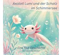 Axolotl Lumi und der Schatz im Schimmersee: Eine Geschichte über Mut