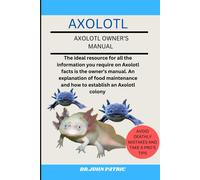 Axolotl: The Ideal Resource For All The Information You Require On Axolotl Facts Is The Owner's Manual. An Explanation Of Food Maintenance And How To Establish An Axolotl Colony
