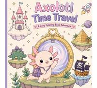 Axolotl Time Travel: A Cute & Cozy Coloring Book Featuring Magical Adventures Through Time, Fantasy Worlds, Dinosaurs, Pirates, Castles, Space and More