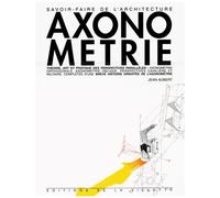 Axonometrie - Theorie, Art Et Pratique Des Perspectives Paralleles Completes D'une Breve Histoire Orientee De L'axonometrie