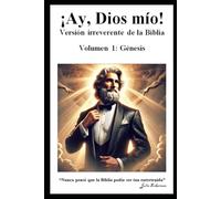 ¡Ay, Dios mío!: Versión irreverente de la Biblia. Volumen 1: Génesis