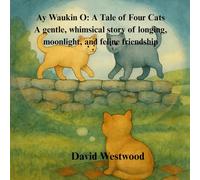 Ay Waukin O: A Tale of Four Cats A gentle, whimsical story of longing, moonlight, and feline friendship
