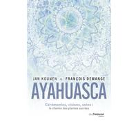Ayahuasca - Cérémonies , visions, soins : le chemin des plantes sacrées