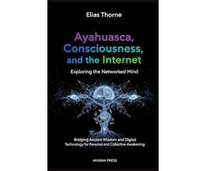 Ayahuasca, Consciousness, and the Internet: Exploring the Networked Mind: Bridging Ancient Wisdom and Digital Technology for Personal and Collective Awakening