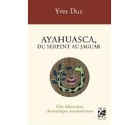 Yves Duc – Ayahuasca, du serpent au jaguar – Une éducation chamanique amazonienne – Broché