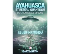 AYAHUASCA ET RÉSEAU QUANTIQUE : DMT, CONSCIENCE ET OVNIS. LE LIEN INATTENDU: Une Aventure dans la Réalité Quantique: Connexions Inattendues entre Expériences Chamaniques et Phénomènes OVNIS