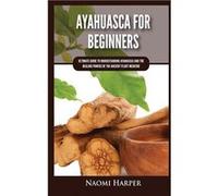 Ayahuasca For Beginners Ultimate Guide to Understanding Ayahuasca and the Healing Powers of the Ancient Plant Medicine - Naomi Harper - Kyle Andrew Robert Naomi HarperNaomi Harper (Auteur)