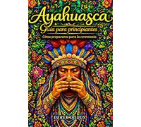 Ayahuasca: Guía para principiantes: Cómo prepararse para la ceremonia
