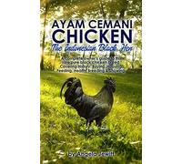 Ayam Cemani Chicken - The Indonesian Black Hen. A Complete Owner's Guide To This Rare Pure Black Chicken Breed. Covering History, Buying, Housing, Feeding, Health, Breeding & Showing.