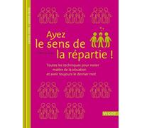 Ayez Le Sens De La Répartie ! - Toutes Les Techniques Pour Rester Maître De La Situation Et Avoir Toujours Le Dernier Mot