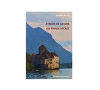 Aymon de Savoie, un prince secret - Danièlle Berrrut - Pierre Philippe - broché - Roman