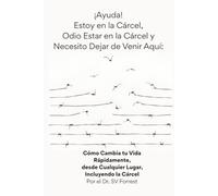 ¡Ayuda! Estoy en la Cárcel, Odio Estar en la Cárcel y Necesito Dejar de Venir Aquí: Cómo Cambia tu Vida Rápidamente, desde Cualquier Lugar, Incluyendo la Cárcel