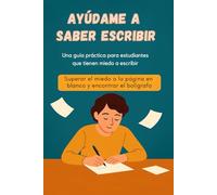 Ayúdame a saber escribir - Superar el miedo a la página en blanco y liberar tu voz: Una guía inspiradora y práctica para estudiantes que temen escribir, carecen de confianza