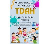 Ayudando a los niños con TDAH: Una guía para padres: Cómo ayudar a su hijo a concentrarse, controlar sus impulsos y prosperar cada día usando estrategias prácticas y divertidas actividades paso a paso