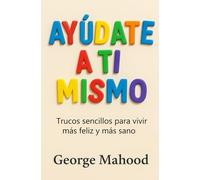 Ayúdate a Ti Mismo: Trucos sencillos para vivir más feliz y más sano - Guía práctica de hábitos, sueño, alimentación, ejercicio, salud mental y mindset para sentirte mejor cada día
