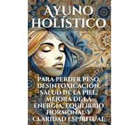 Ayuno holístico para perder peso, desintoxicación, salud de la piel, mejora de la energía, equilibrio hormonal y claridad espiritual: Una guía completa para transformar