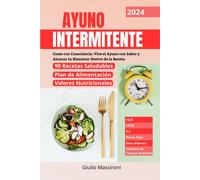 Ayuno Intermitente: Come Con Consciencia: Vive El Ayuno Con Sabor Y Alcanza Tu Bienestar Dentro De La Receta