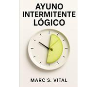 Ayuno Intermitente Lógico: Cómo activar tu metabolismo y quemar grasa sin dietas de moda ni pasar hambre real.