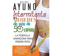 Ayuno Intermitente Para Mujeres De Más De 50 Años: La Fórmula Ganadora Para Perder Peso, Desbloquear El Metabolismo Y Rejuvenecer. Obtenga Resultados Inmediatos Con Unas Pocas Horas Sin Comida