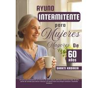 Ayuno intermitente para mujeres mayores de 60 años: Una guía para principiantes con horarios de ayuno seguros, deliciosas recetas para bajar de peso, para una energía constante y resultados duraderos