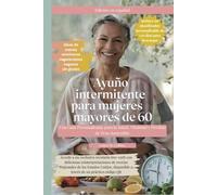 Ayuno Intermitente para Mujeres Mayores de 60. Una Guía Personalizada para la Salud, Vitalidad y Pérdida de Peso Sostenible: Redescubra energía y claridad con un método sencillo