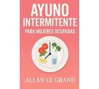 AYUNO INTERMITENTE PARA MUJERES OCUPADAS: Cómo Equilibrar Tus Hormonas Y Perder Peso Sin Dejar De Disfrutar De Tus Comidas Favoritas.