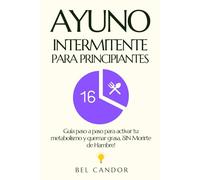 AYUNO INTERMITENTE PARA PRINCIPIANTES: Guía paso a paso para activar tu metabolismo y quemar grasa, ¡SIN Morirte de Hambre!