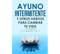 Ayuno Intermitente y Otros Hábitos para Cambiar Tu Vida: 3 libros en 1
