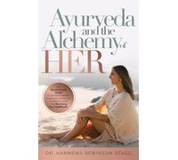Ayurveda and The Alchemy of HER: The Revolutionary Guide to Women's Health, Balancing Hormones, Finding Purpose and Becoming Your HigHERself