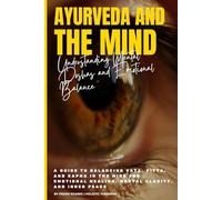 Ayurveda and the Mind: Understanding Mental Doshas and Emotional Balance: A Guide to Balancing Vata, Pitta, and Kapha in the Mind for Emotional Healing, Mental Clarity, and Inner Peace