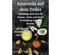 Ayurveda auf dem Teller: 60 Rezepte für Ausgeglichenheit und Genuss - Köstliche Rezepte für mehr Energie, Ausgeglichenheit und innere Ruhe: ... mit den Doshas - Vata, Pitta und Kapha