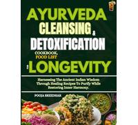 AYURVEDA CLEANSING AND DETOXIFICATION COOKBOOK, FOOD LIST FOR LONGEVITY: Harnessing The Ancient Indian Wisdom Through Healing Recipes To Purify While Restoring Inner Harmony.
