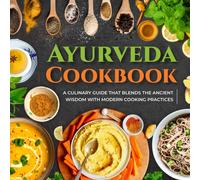 Ayurveda Cookbook: A Culinary Guide That Blends The Ancient Wisdom With Modern Cooking Practices