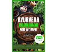 Ayurveda Cookbook For Women: Harmony In Every Bite: Unveiling The Sacred Wisdom Of Ayurvedic Nourishment For Women