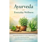 Ayurveda for Everyday Wellness: Ancient Plant Wisdom from Arjun, Tulsi & Aloe Vera for Calm Living, Restful Sleep, Gentle Movement & Digestive Awareness