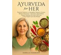 Ayurveda for Her: Practical Solutions to Strengthen Digestive System, Balance Hormones, Calm Stress and Embrace Natural Healing with Daily Self-Care Using Simple Ayurvedic Rituals