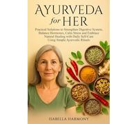 Ayurveda for Her: Practical Solutions to Strengthen Digestive System, Balance Hormones, Calm Stress and Embrace Natural Healing with Daily Self-Care Using Simple Ayurvedic Rituals