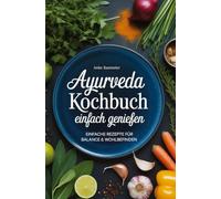 Ayurveda Kochbuch - einfach genießen: Einfache Rezepte für Balance & Wohlbefinden