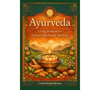 Ayurveda: Living Wisdom for Nature, Rhythm & Healing: Foundations, Reflections & Practices for Harmonious Living