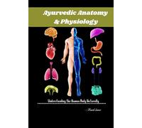 Ayurvedic Anatomy & Physiology: Understanding the Human Body Naturally