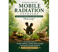 Ayurvedic Care for Mobile Radiation Exposure: Protecting Reproductive and Bone Health Naturally: An Ayurvedic Guide to Fertility Wellness, Vitality, ... Lifestyle Solutions for Adults Aged 18-70