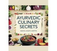Ayurvedic Culinary Secrets - Simon Joseph Griffin: Insights into Traditional Cooking for Improved Well-being and Vitality